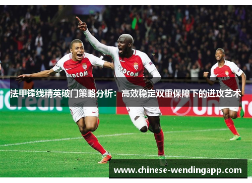 法甲锋线精英破门策略分析:高效稳定双重保障下的进攻艺术 法甲锋线精英破门策略分析:高效稳定双重保障下的进攻艺术