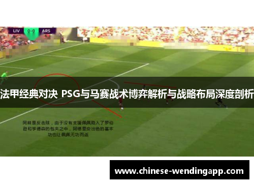 法甲经典对决 PSG与马赛战术博弈解析与战略布局深度剖析 法甲经典对决 PSG与马赛战术博弈解析与战略布局深度剖析