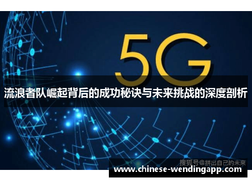 流浪者队崛起背后的成功秘诀与未来挑战的深度剖析 流浪者队崛起背后的成功秘诀与未来挑战的深度剖析