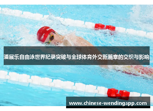 潘展乐自由泳世界纪录突破与全球体育外交新篇章的交织与影响