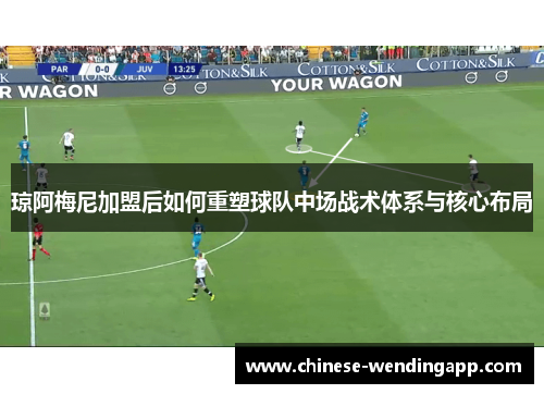 琼阿梅尼加盟后如何重塑球队中场战术体系与核心布局 琼阿梅尼加盟后如何重塑球队中场战术体系与核心布局