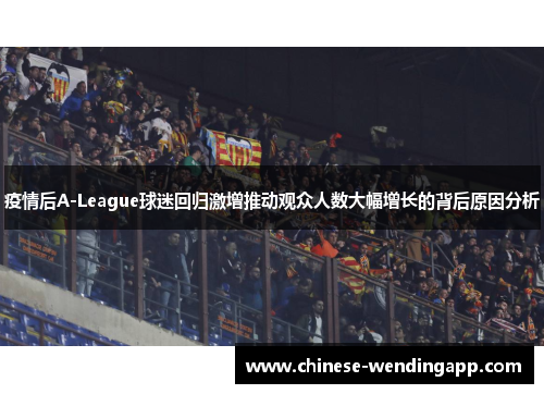 疫情后A-League球迷回归激增推动观众人数大幅增长的背后原因分析