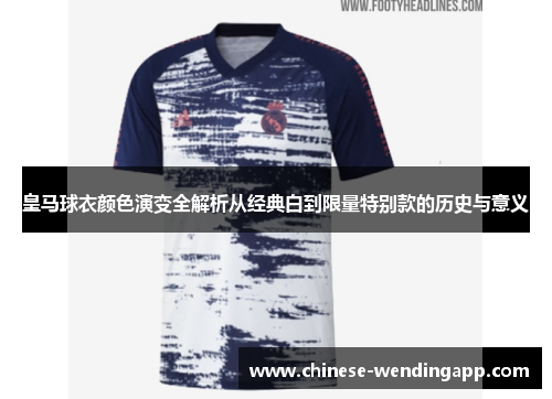 皇马球衣颜色演变全解析从经典白到限量特别款的历史与意义