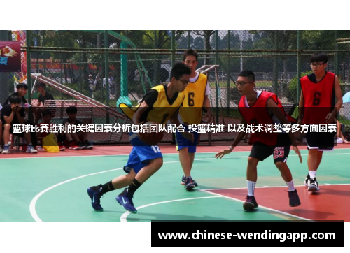篮球比赛胜利的关键因素分析包括团队配合 投篮精准 以及战术调整等多方面因素