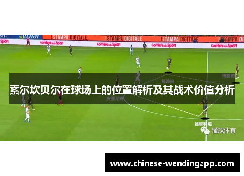 索尔坎贝尔在球场上的位置解析及其战术价值分析 索尔坎贝尔在球场上的位置解析及其战术价值分析