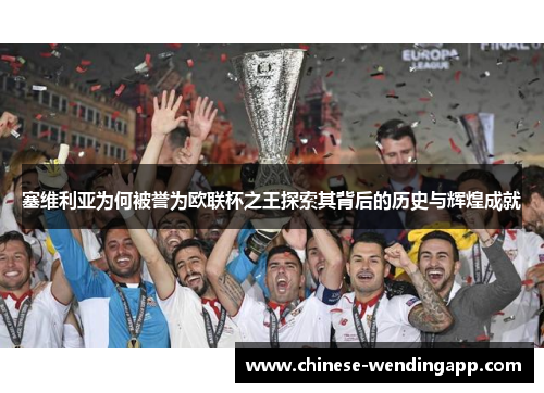 塞维利亚为何被誉为欧联杯之王探索其背后的历史与辉煌成就 塞维利亚为何被誉为欧联杯之王探索其背后的历史与辉煌成就