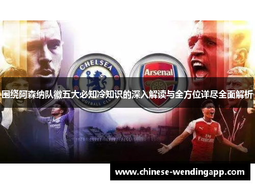 围绕阿森纳队徽五大必知冷知识的深入解读与全方位详尽全面解析 围绕阿森纳队徽五大必知冷知识的深入解读与全方位详尽全面解析