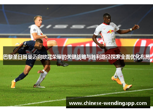 巴黎圣日耳曼迈向欧冠荣耀的关键战略与胜利路径探索全面优化布局 巴黎圣日耳曼迈向欧冠荣耀的关键战略与胜利路径探索全面优化布局