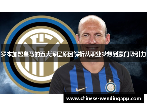 罗本加盟皇马的五大深层原因解析从职业梦想到豪门吸引力 罗本加盟皇马的五大深层原因解析从职业梦想到豪门吸引力