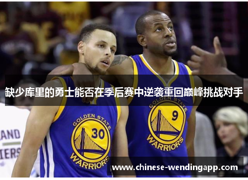 缺少库里的勇士能否在季后赛中逆袭重回巅峰挑战对手