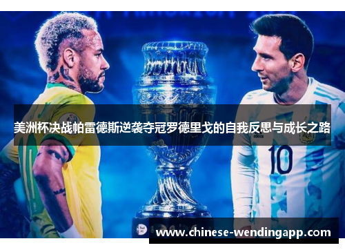 美洲杯决战帕雷德斯逆袭夺冠罗德里戈的自我反思与成长之路 美洲杯决战帕雷德斯逆袭夺冠罗德里戈的自我反思与成长之路