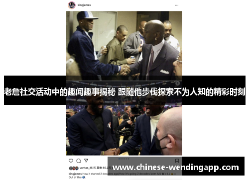 老詹社交活动中的趣闻趣事揭秘 跟随他步伐探索不为人知的精彩时刻 老詹社交活动中的趣闻趣事揭秘 跟随他步伐探索不为人知的精彩时刻