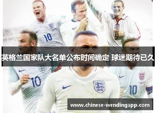 英格兰国家队大名单公布时间确定 球迷期待已久