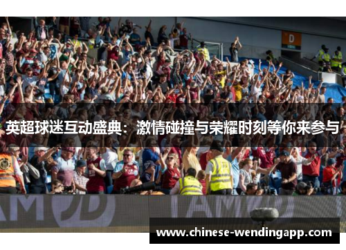 英超球迷互动盛典：激情碰撞与荣耀时刻等你来参与