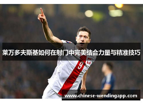 莱万多夫斯基如何在射门中完美结合力量与精准技巧