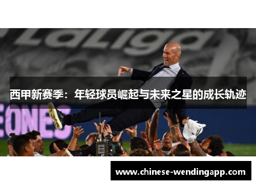 西甲新赛季：年轻球员崛起与未来之星的成长轨迹