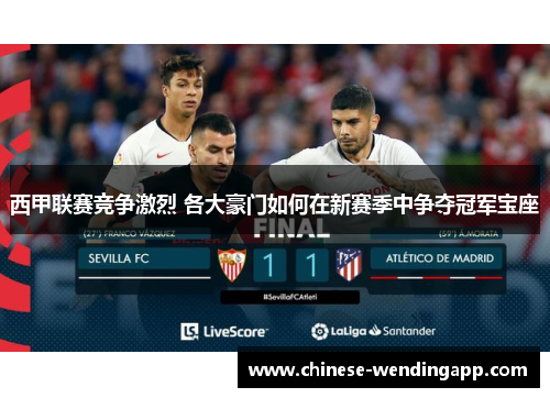 西甲联赛竞争激烈 各大豪门如何在新赛季中争夺冠军宝座