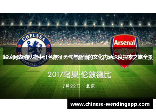 解读阿森纳队徽中红色象征勇气与激情的文化内涵深度探索之旅全景
