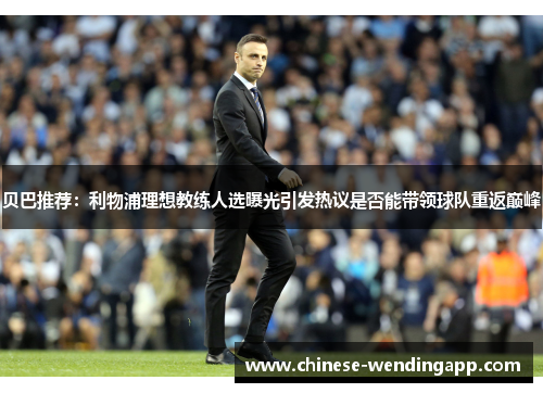 贝巴推荐：利物浦理想教练人选曝光引发热议是否能带领球队重返巅峰
