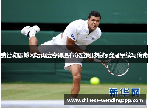 费德勒震撼网坛再度夺得温布尔登网球锦标赛冠军续写传奇