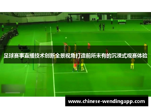 足球赛事直播技术创新全景视角打造前所未有的沉浸式观赛体验