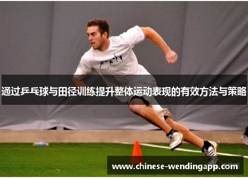 通过乒乓球与田径训练提升整体运动表现的有效方法与策略