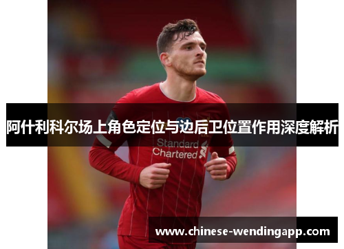 阿什利科尔场上角色定位与边后卫位置作用深度解析