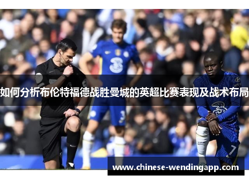 如何分析布伦特福德战胜曼城的英超比赛表现及战术布局