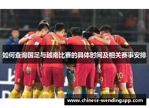 如何查询国足与越南比赛的具体时间及相关赛事安排