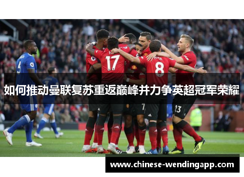 如何推动曼联复苏重返巅峰并力争英超冠军荣耀