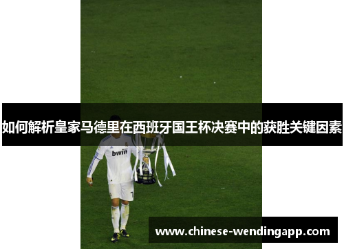 如何解析皇家马德里在西班牙国王杯决赛中的获胜关键因素