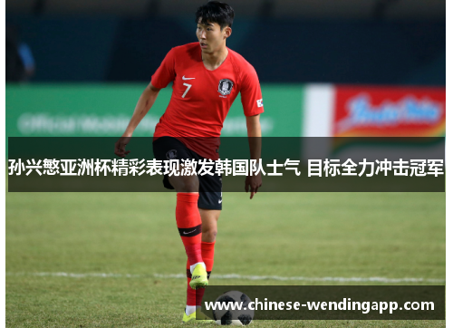 孙兴慜亚洲杯精彩表现激发韩国队士气 目标全力冲击冠军