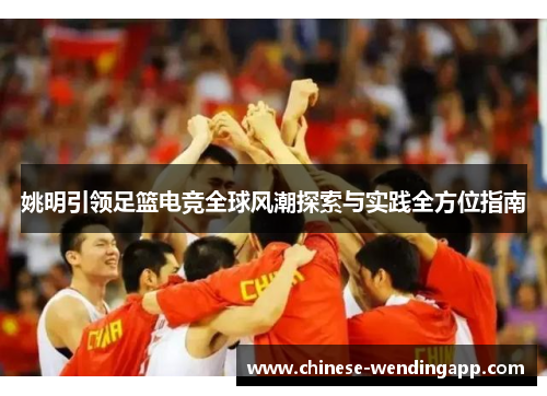 姚明引领足篮电竞全球风潮探索与实践全方位指南