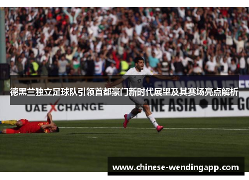 德黑兰独立足球队引领首都豪门新时代展望及其赛场亮点解析 德黑兰独立足球队引领首都豪门新时代展望及其赛场亮点解析