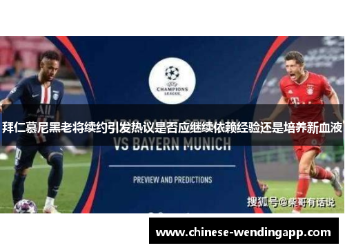 拜仁慕尼黑老将续约引发热议是否应继续依赖经验还是培养新血液 拜仁慕尼黑老将续约引发热议是否应继续依赖经验还是培养新血液