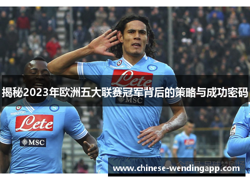揭秘2023年欧洲五大联赛冠军背后的策略与成功密码 揭秘2023年欧洲五大联赛冠军背后的策略与成功密码