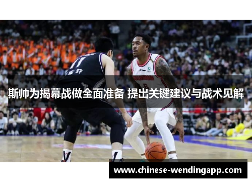 斯帅为揭幕战做全面准备 提出关键建议与战术见解