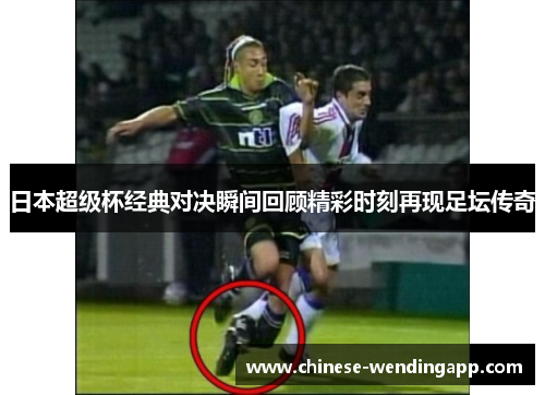 日本超级杯经典对决瞬间回顾精彩时刻再现足坛传奇
