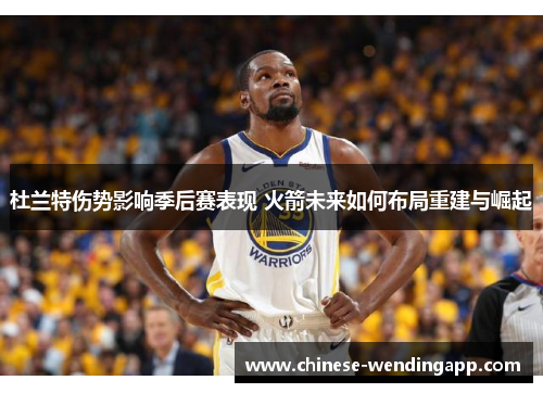 杜兰特伤势影响季后赛表现 火箭未来如何布局重建与崛起