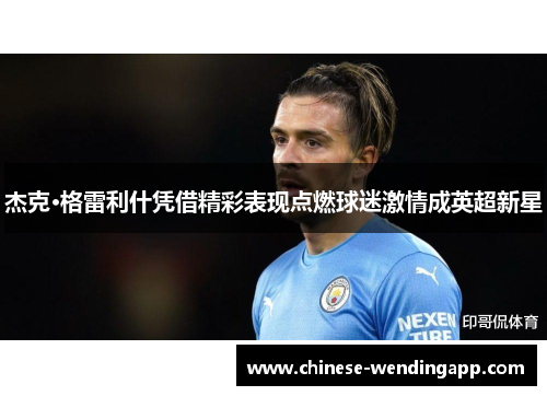 杰克·格雷利什凭借精彩表现点燃球迷激情成英超新星 杰克·格雷利什凭借精彩表现点燃球迷激情成英超新星
