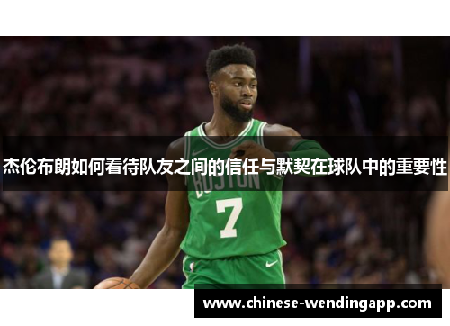 杰伦布朗如何看待队友之间的信任与默契在球队中的重要性