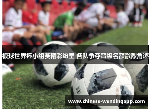 板球世界杯小组赛精彩纷呈 各队争夺晋级名额激烈角逐