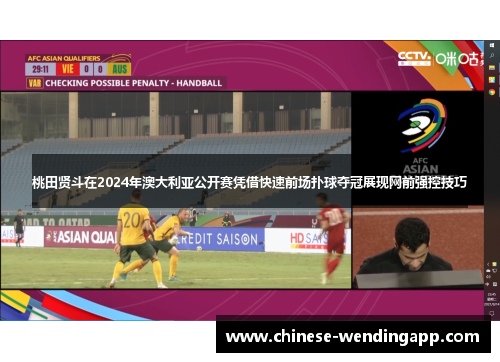 桃田贤斗在2024年澳大利亚公开赛凭借快速前场扑球夺冠展现网前强控技巧
