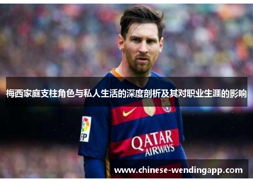 梅西家庭支柱角色与私人生活的深度剖析及其对职业生涯的影响 梅西家庭支柱角色与私人生活的深度剖析及其对职业生涯的影响