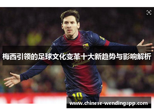 梅西引领的足球文化变革十大新趋势与影响解析 梅西引领的足球文化变革十大新趋势与影响解析