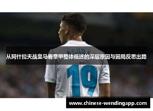 从阿什拉夫战皇马看意甲整体低迷的深层原因与困局反思出路