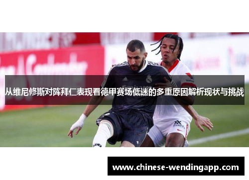 从维尼修斯对阵拜仁表现看德甲赛场低迷的多重原因解析现状与挑战 从维尼修斯对阵拜仁表现看德甲赛场低迷的多重原因解析现状与挑战