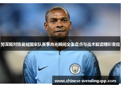 努涅斯对阵曼城国家队赛事高光瞬间全面盘点与战术解读精彩表现 努涅斯对阵曼城国家队赛事高光瞬间全面盘点与战术解读精彩表现