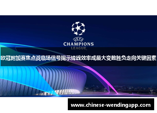 欧冠附加赛焦点战临场信号揭示锋线效率成最大变数胜负走向关键因素