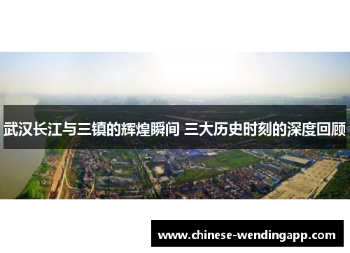 武汉长江与三镇的辉煌瞬间 三大历史时刻的深度回顾